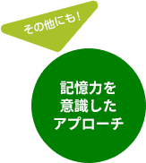 その他にも!記憶力を意識したアプローチ